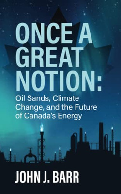 Once A Great Notion: The Oil Sands, Climate Change, And The Future Of Canadian Energy