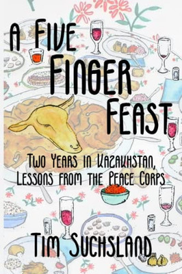 A Five Finger Feast: Two Years In Kazakhstan, Lessons From The Peace Corps