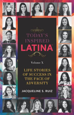 Today's Inspired Latina Volume X: Life Stories Of Success In The Face Of Adversity