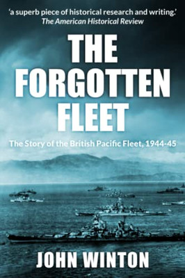 The Forgotten Fleet: The Story Of The British Pacific Fleet, 1944-45 (World War Two At Sea)