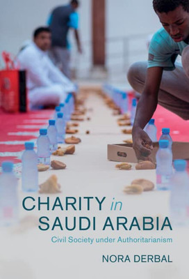 Charity In Saudi Arabia: Civil Society Under Authoritarianism (Cambridge Middle East Studies, Series Number 68)