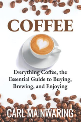 Coffee: Everything Coffee, The Essential Guide To Buying, Brewing, And Enjoying (Knowledge Series)
