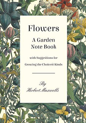 Flowers - A Garden Note Book With Suggestions For Growing The Choicest Kinds