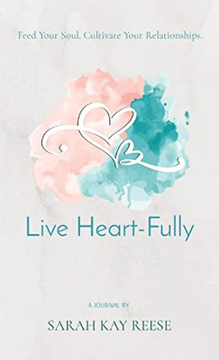 Live Heart-Fully: Feed Your Soul. Cultivate Your Relationships.