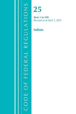Code Of Federal Regulations, Title 25 Indians 1-299, Revised As Of April 1, 2021