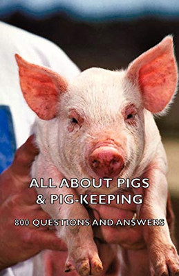 All About Pigs & Pig-Keeping - 800 Questions And Answers