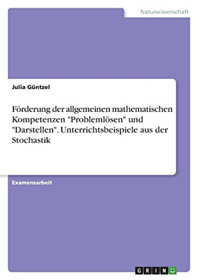 Förderung Der Allgemeinen Mathematischen Kompetenzen Problemlösen Und Darstellen. Unterrichtsbeispiele Aus Der Stochastik (German Edition)