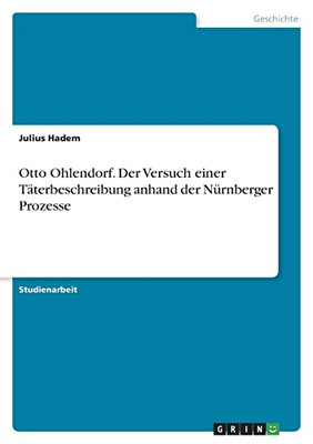 Otto Ohlendorf. Der Versuch Einer Täterbeschreibung Anhand Der Nürnberger Prozesse (German Edition)