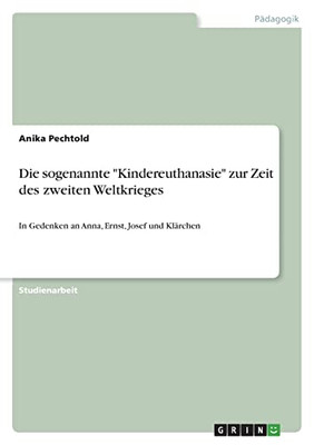 Die Sogenannte Kindereuthanasie Zur Zeit Des Zweiten Weltkrieges: In Gedenken An Anna, Ernst, Josef Und Klärchen (German Edition)