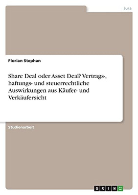 Share Deal Oder Asset Deal? Vertrags-, Haftungs- Und Steuerrechtliche Auswirkungen Aus Käufer- Und Verkäufersicht (German Edition)