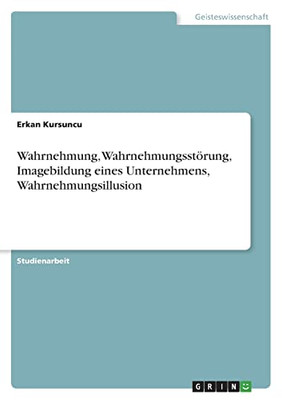 Wahrnehmung, Wahrnehmungsstörung, Imagebildung Eines Unternehmens, Wahrnehmungsillusion (German Edition)