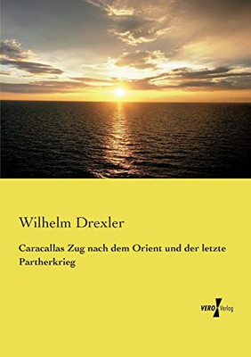 Caracallas Zug Nach Dem Orient Und Der Letzte Partherkrieg (German Edition)