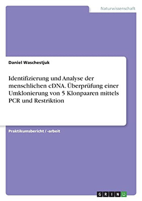 Identifizierung Und Analyse Der Menschlichen Cdna. Überprüfung Einer Umklonierung Von 5 Klonpaaren Mittels Pcr Und Restriktion (German Edition)