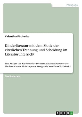Kinderliteratur Mit Dem Motiv Der Elterlichen Trennung Und Scheidung Im Literaturunterricht: Eine Analyse Des Kinderbuchs Die Erstaunlichen Abenteuer ... Von Finn-Ole Heinrich (German Edition)