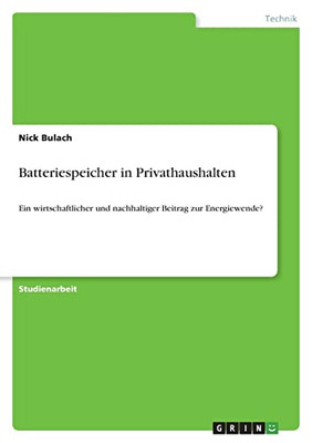 Batteriespeicher In Privathaushalten: Ein Wirtschaftlicher Und Nachhaltiger Beitrag Zur Energiewende? (German Edition)