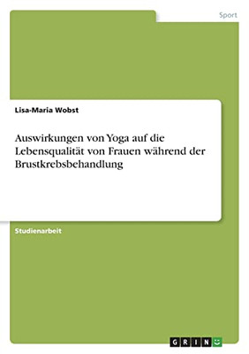 Auswirkungen Von Yoga Auf Die Lebensqualität Von Frauen Während Der Brustkrebsbehandlung (German Edition)