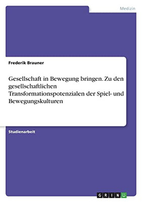 Gesellschaft In Bewegung Bringen. Zu Den Gesellschaftlichen Transformationspotenzialen Der Spiel- Und Bewegungskulturen (German Edition)