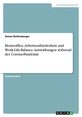 Homeoffice, Arbeitszufriedenheit Und Work-Life-Balance. Auswirkungen Während Der Corona-Pandemie (German Edition)