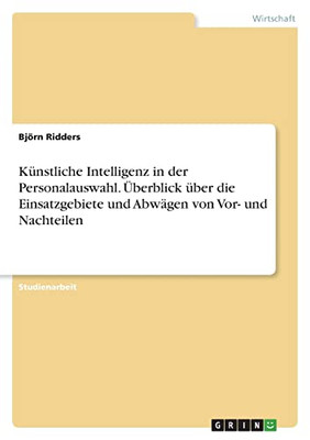 Künstliche Intelligenz In Der Personalauswahl. Überblick Über Die Einsatzgebiete Und Abwägen Von Vor- Und Nachteilen (German Edition)