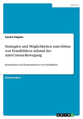 Strategien Und Möglichkeiten Zum Abbau Von Feindbildern Anhand Der Anti-Corona-Bewegung: Konstruktion Und Kommunikation Von Feindbildern (German Edition)