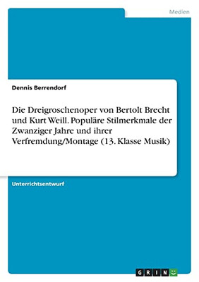 Die Dreigroschenoper Von Bertolt Brecht Und Kurt Weill. Populäre Stilmerkmale Der Zwanziger Jahre Und Ihrer Verfremdung/Montage (13. Klasse Musik) (German Edition)