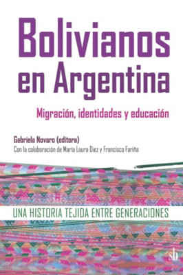 Bolivianos En Argentina: Migración, Identidades Y Educación: Una Historia Tejida Entre Generaciones (Spanish Edition)