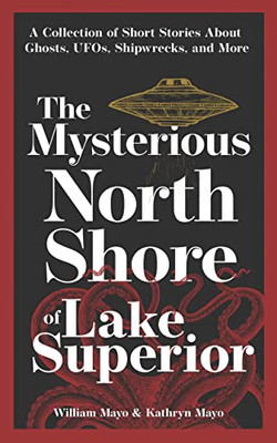 The Mysterious North Shore Of Lake Superior: A Collection Of Short Stories About Ghosts, Ufos, Shipwrecks, And More (Hauntings, Horrors & Scary Ghost Stories)