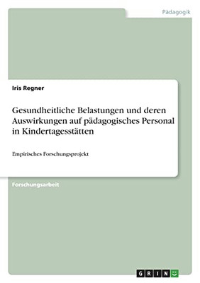 Gesundheitliche Belastungen Und Deren Auswirkungen Auf Pädagogisches Personal In Kindertagesstätten: Empirisches Forschungsprojekt (German Edition)