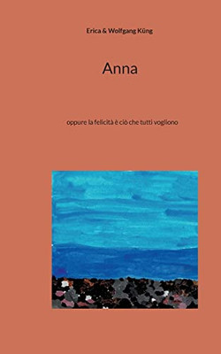 Anna: Oppure La Felicità È Ciò Che Tutti Vogliono (Italian Edition)