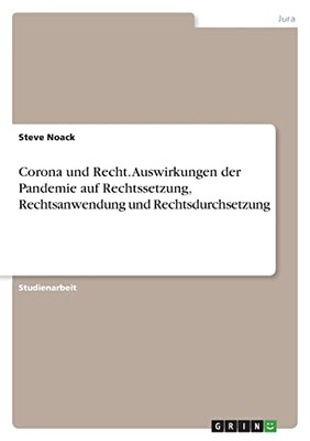 Corona Und Recht. Auswirkungen Der Pandemie Auf Rechtssetzung, Rechtsanwendung Und Rechtsdurchsetzung (German Edition)