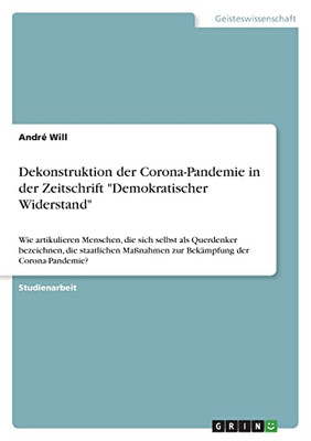 Dekonstruktion Der Corona-Pandemie In Der Zeitschrift Demokratischer Widerstand: Wie Artikulieren Menschen, Die Sich Selbst Als Querdenker Bezeichnen, ... Der Corona-Pandemie? (German Edition)
