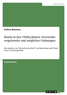 Hotels In Den 1920Er-Jahren. Netzwerke Vergehender Und Möglicher Ordnungen: Eine Analyse Von Menschen Im Hotel Von Vicky Baum Und Hotel Savoy Von Joseph Roth (German Edition)