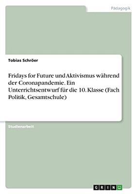 Fridays For Future Und Aktivismus Während Der Coronapandemie. Ein Unterrichtsentwurf Für Die 10. Klasse (Fach Politik, Gesamtschule) (German Edition)