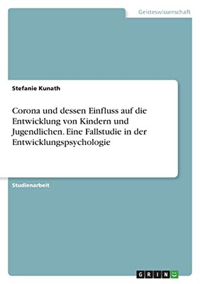 Corona Und Dessen Einfluss Auf Die Entwicklung Von Kindern Und Jugendlichen. Eine Fallstudie In Der Entwicklungspsychologie (German Edition)