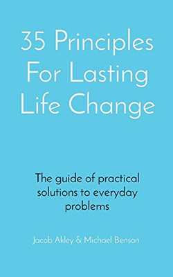 35 Principles For Lasting Life Change: The Guide Of Practical Solutions To Everyday Problems