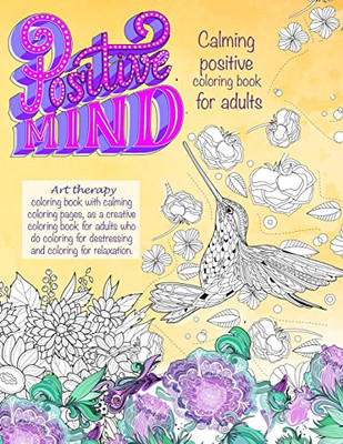 Positive Mind Calming Positive Coloring Book For Adults: - Art Therapy Coloring Book With Calming Coloring Pages, As A Creative Coloring Book For ... For Destressing And Coloring For Relaxation.