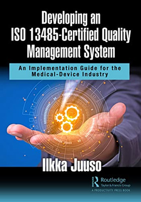 Developing An Iso 13485Certified Quality Management System: An Implementation Guide For The Medical-Device Industry