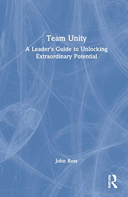 Team Unity: A Leader's Guide To Unlocking Extraordinary Potential