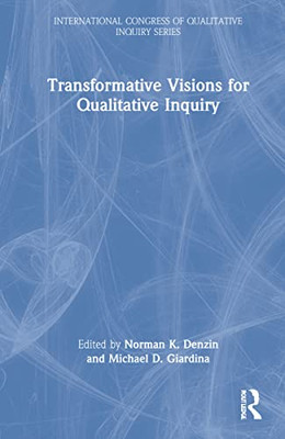 Transformative Visions For Qualitative Inquiry (International Congress Of Qualitative Inquiry Series)