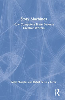 Story Machines: How Computers Have Become Creative Writers: How Computers Have Become Creative Writers