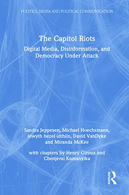 The Capitol Riots: Digital Media, Disinformation, And Democracy Under Attack (Politics, Media And Political Communication)