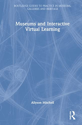 Museums And Interactive Virtual Learning (Routledge Guides To Practice In Museums, Galleries And Heritage)