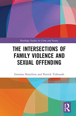 The Intersections Of Family Violence And Sexual Offending (Routledge Studies In Crime And Society)