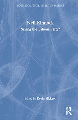 Neil Kinnock: Saving The Labour Party? (Routledge Studies In British Politics)