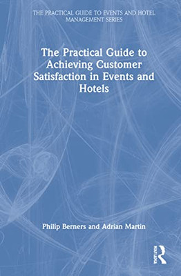 The Practical Guide To Achieving Customer Satisfaction In Events And Hotels (The Practical Guide To Events And Hotel Management Series)
