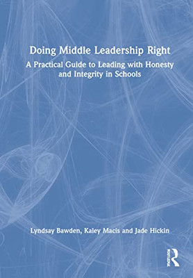 Doing Middle Leadership Right: A Practical Guide To Leading With Honesty And Integrity In Schools