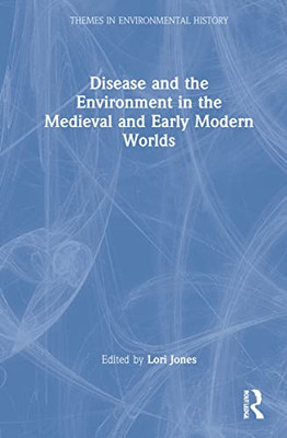 Disease And The Environment In The Medieval And Early Modern Worlds (Themes In Environmental History)