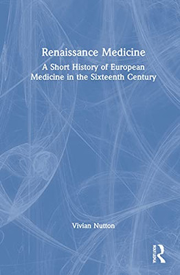 Renaissance Medicine: A Short History Of European Medicine In The Sixteenth Century