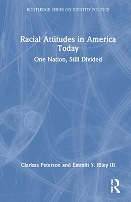 Racial Attitudes In America Today: One Nation, Still Divided (Routledge Series On Identity Politics)