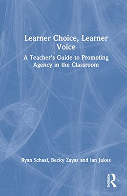 Learner Choice, Learner Voice: A Teacher's Guide To Promoting Agency In The Classroom